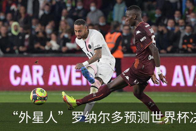 “外星人”罗纳尔多预测世界杯决赛结果：西班牙队将轻松取胜夺冠