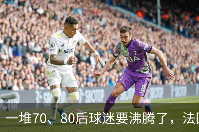 一堆70、80后球迷要沸腾了，法国队即将“快进到齐达内时代”！