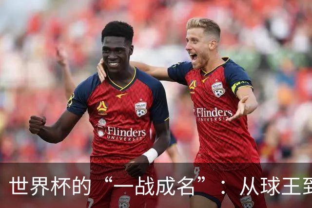 世界杯的“一战成名”：从球王到姆巴佩，被命运挑中的九个瞬间