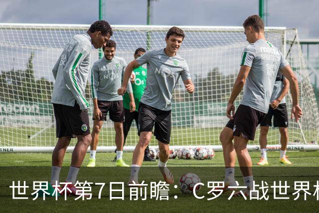 世界杯第7日前瞻：C罗六战世界杯冲纪录 英克对决焦点战