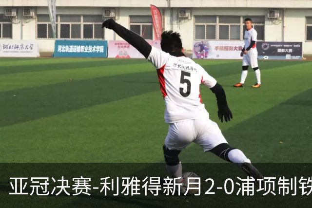 亚冠决赛-利雅得新月2-0浦项制铁 沙特豪门3年2冠
