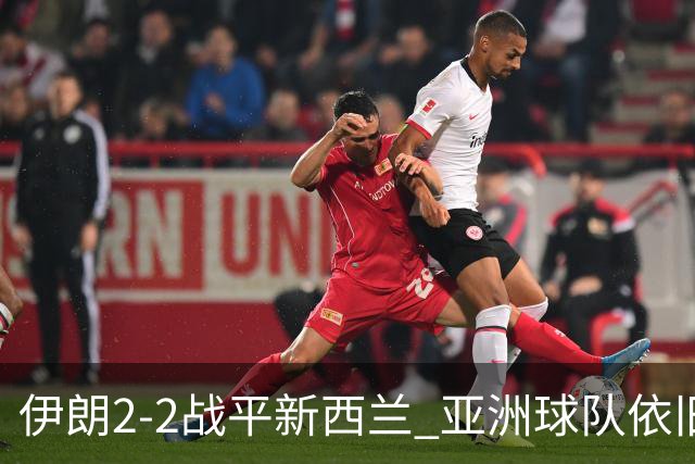 伊朗2-2战平新西兰 亚洲球队依旧保持不败