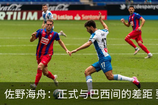 佐野海舟：正式与巴西间的差距 要努力成为能带队取胜的核心球员