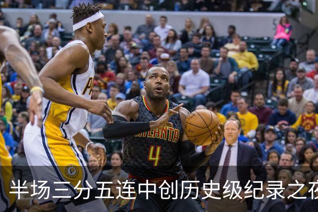 半场三分五连中创历史级纪录之夜 狂热当家核心却距自动禁赛仅一步之遥