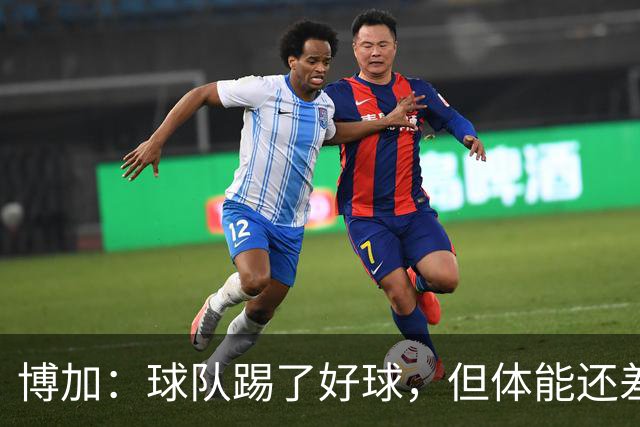 博加：球队踢了好球，但体能还差这一步