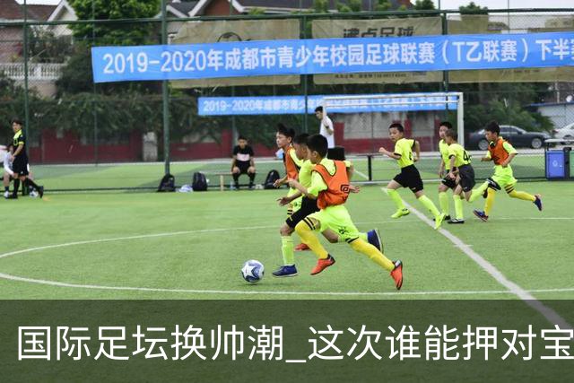 国际足坛换帅潮 这次谁能押对宝？