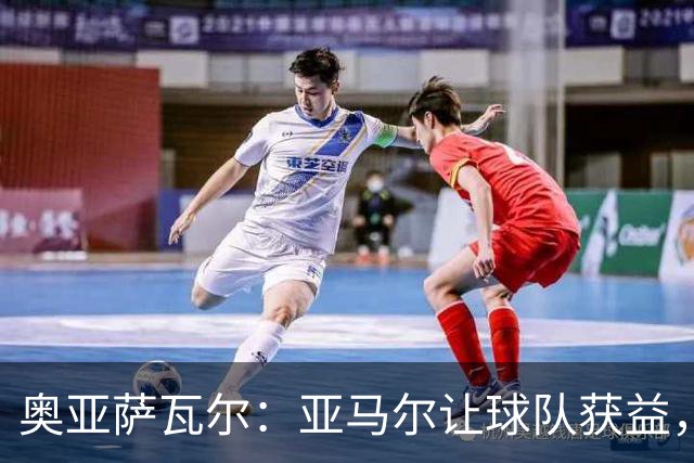 奥亚萨瓦尔：亚马尔让球队获益，他是最具改变战局能力的球员之一