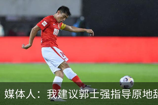 媒体人：我建议郭士强指导原地辞职 他的执教水平太有限了