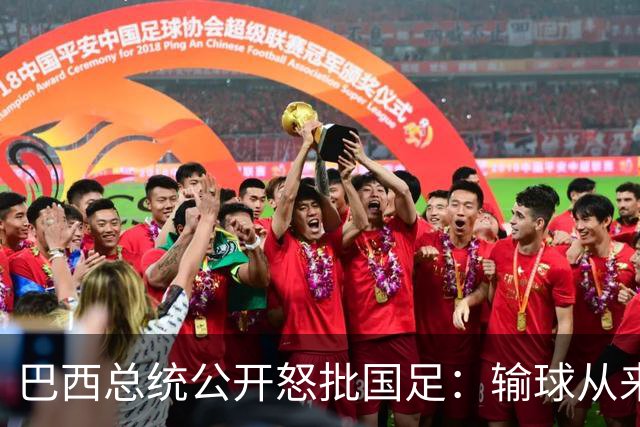 巴西总统公开怒批国足：输球从来不可耻，不敢直面球迷才最丢人