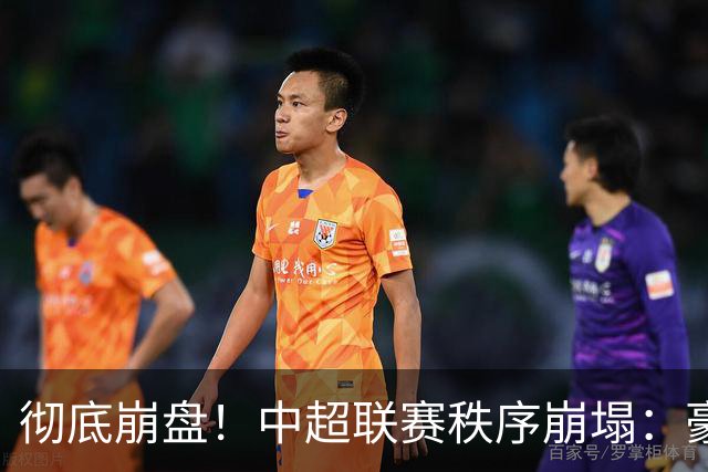 彻底崩盘！中超联赛秩序崩塌：豪门集体坠落，保级沦为大乱斗，泰山手握全局话语权