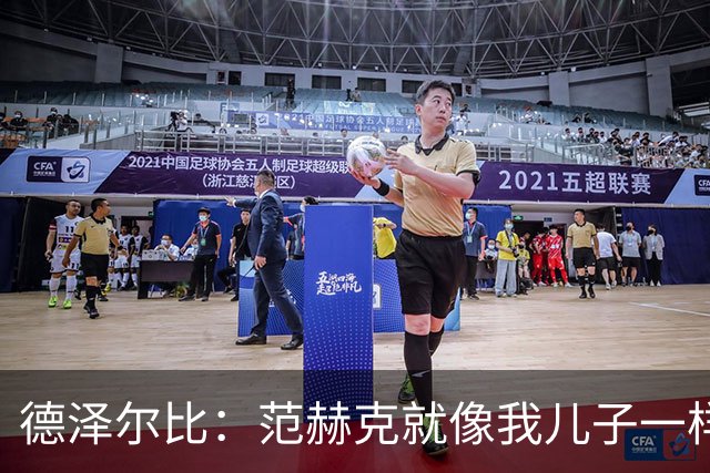 德泽尔比：范赫克就像我儿子一样；在我的理念中球员是平等的