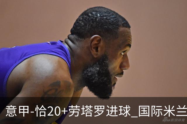 意甲-恰20+劳塔罗进球 国际米兰2-0客胜紧追榜首
