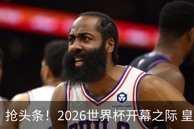 抢头条！2026世界杯开幕之际 皇马官宣穆里尼奥上任