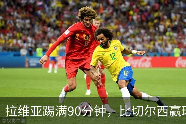 拉维亚踢满90分钟，比切尔西赢球更让人破防