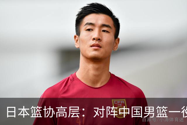 日本篮协高层：对阵中国男篮一役成为第三窗口期最大收获