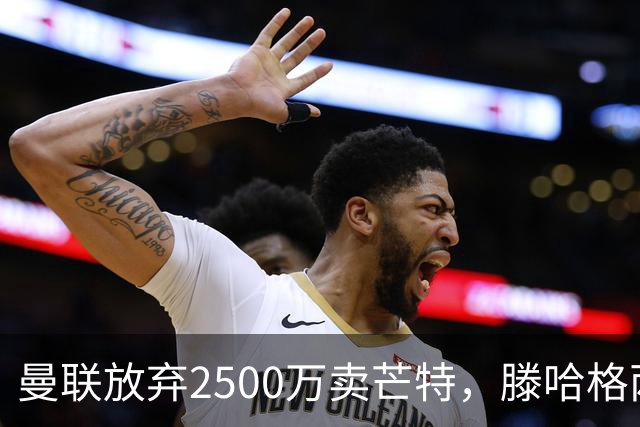 曼联放弃2500万卖芒特，滕哈格两爱将均留队！青训小妖仍不堪重用
