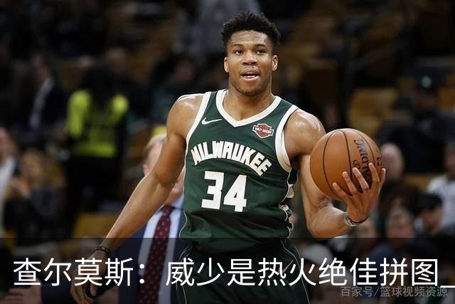 查尔莫斯：威少是热火绝佳拼图 威少+热巴+字母哥首发冲击力拉满