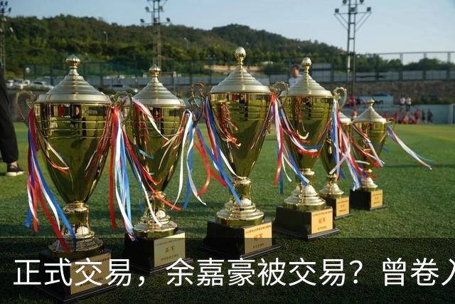 正式交易，余嘉豪被交易？曾卷入张镇麟交易，下家3选1，转会费5000万