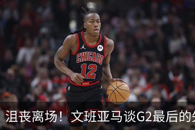沮丧离场！文班亚马谈G2最后的失误：我把比赛搞砸了