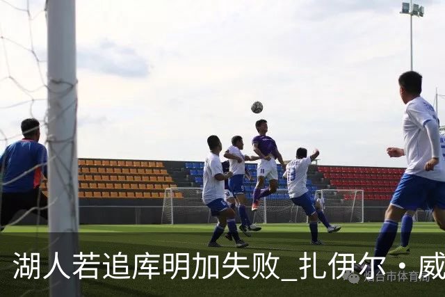 湖人若追库明加失败 扎伊尔·威廉姆斯&布鲁斯·布朗等4人也可追