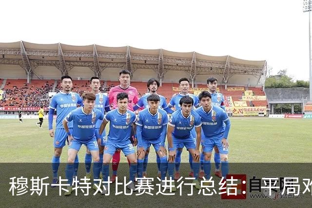 穆斯卡特对比赛进行总结：平局难免遗憾，对球队今天整体表现满意