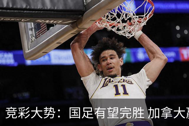 竞彩大势：国足有望完胜 加拿大赢球可期