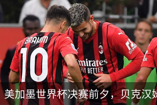 美加墨世界杯决赛前夕，贝克汉姆公开预测阿根廷将夺冠：他们有梅西；昔日米兰队友卡卡则力挺西班牙：他们半决赛的表现非常精彩