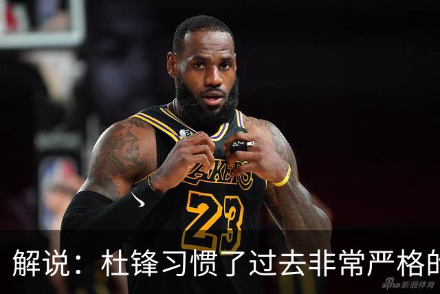 解说：杜锋习惯了过去非常严格的交流方式 今年外援限制本土球员