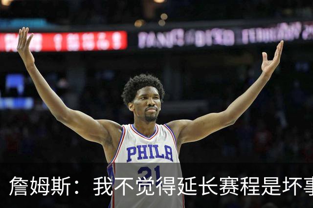 詹姆斯：我不觉得延长赛程是坏事 也许可以先尝试一年或延长10天