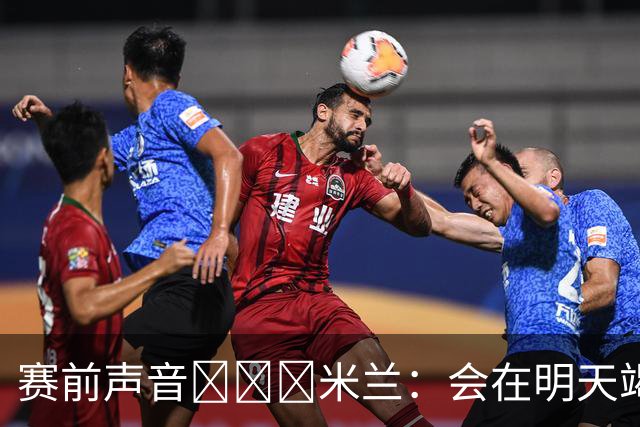 赛前声音📢📢📢米兰：会在明天竭尽全力去争取积极的结果