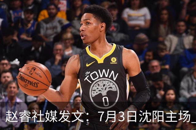 赵睿社媒发文：7月3日沈阳主场 一起为中国队加油，硬仗就得来硬的