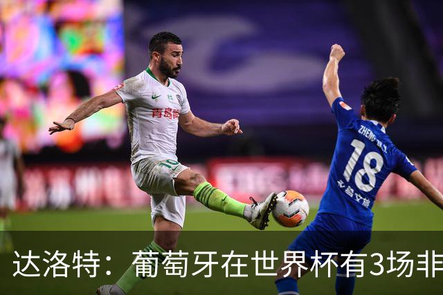 达洛特：葡萄牙在世界杯有3场非常重要的比赛，我们必须赢下来