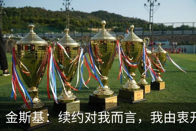 金斯基：续约对我而言，我由衷开心，也能感受到俱乐部对我的信任