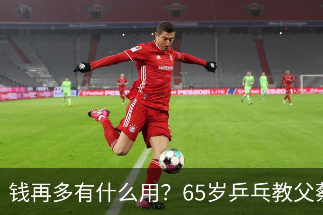 钱再多有什么用？65岁乒乓教父蔡振华现状，给所有老年人提了个醒