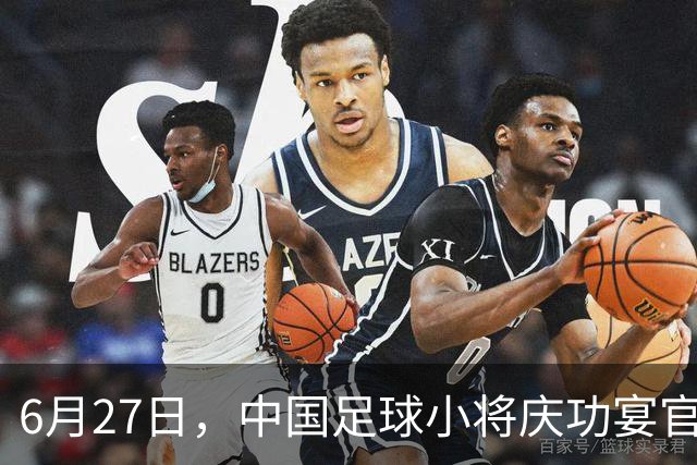 6月27日，中国足球小将庆功宴官宣，直接把排面拉到天花板！