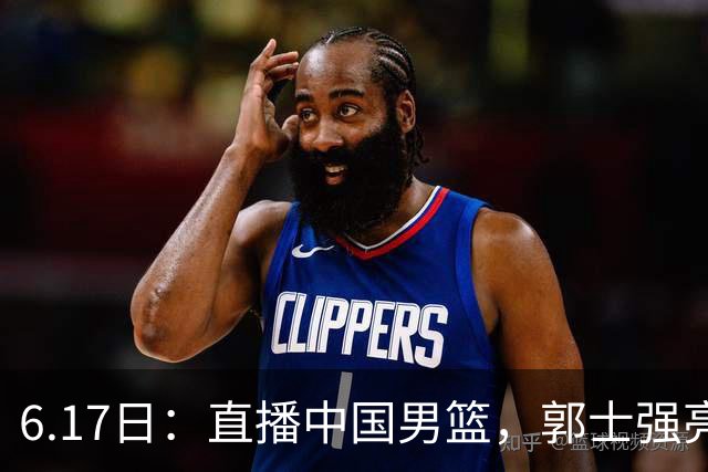 6.17日：直播中国男篮，郭士强亮出终极底牌，杨瀚森胡金秋双塔能否镇住澳大利亚