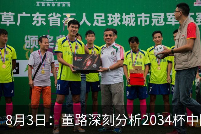 8月3日：董路深刻分析2034杯中国足球小将赛后成功秘诀