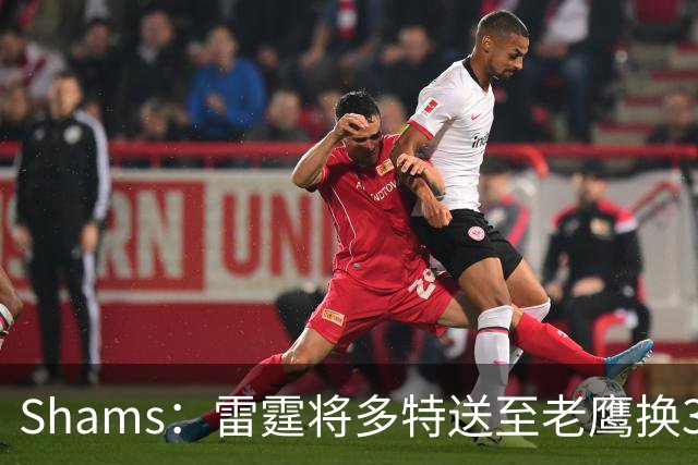 Shams：雷霆将多特送至老鹰换3次轮签 里萨谢赴独行侠