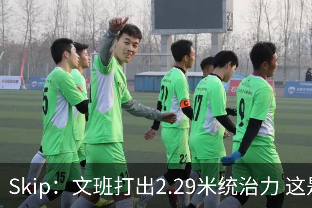 Skip：文班打出2.29米统治力 这是他西决&总决赛表现最好的一场