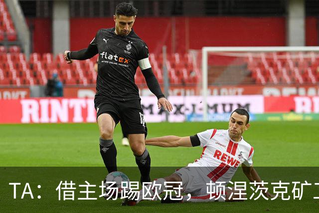 TA：借主场踢欧冠，顿涅茨克矿工联系切尔西、富勒姆和小蜜蜂